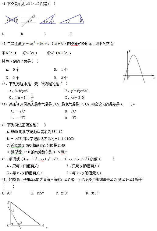 41.ͼ˵∠1∠2(   )    A        B        C            D 42.κ  ͼͼʾнۣ  0    0     b2-4  0 ȷĸ(   ) A.0                    B.1 C.2                  D.3 43зһԪһη̵ǣ   A3x+2y=5                      By26y+5=0     C  x3=                      D4x3=0 44ĳ4·ĳ5棬ǣ3棬ô²ǣ      A2                       B8       C8                       D2 45.˵ȷ(    ) A.3500ÿѧʾΪ35×102   B.1473ÿѧʾΪ1.4×1000 C.2.395ȷٷλ2.40    D.3.50Ч35 46. ʽ4xy3x2xyy2x23xy2y2x2ֵ        Aֻxֵйأ               Bֻyֵйأ Cxyֵй              Dxyֵ޹ء 47. ͼ5֪ABCΪֱΣ∠C=90°ͼ߼ȥ∠C∠1+∠2             A. 90°     		B. 135°      C. 270°         D. 315°
